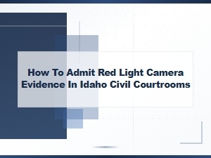 How to Admit Red Light Camera Evidence in Idaho Civil Court