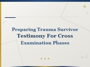 Preparing Trauma Testimony for Cross Examination